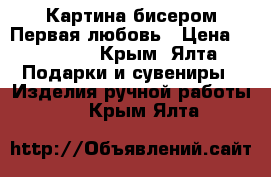 Картина бисером-Первая любовь › Цена ­ 15 000 - Крым, Ялта Подарки и сувениры » Изделия ручной работы   . Крым,Ялта